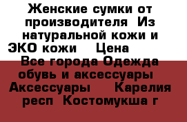 Женские сумки от производителя. Из натуральной кожи и ЭКО кожи. › Цена ­ 1 000 - Все города Одежда, обувь и аксессуары » Аксессуары   . Карелия респ.,Костомукша г.